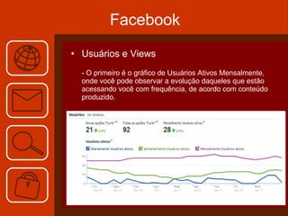 Facebook Usuários e Views - O primeiro é o gráfico de Usuários Ativos Mensalmente, onde você pode observar a evolução daqueles que estão acessando você com frequência, de acordo com conteúdo produzido. 