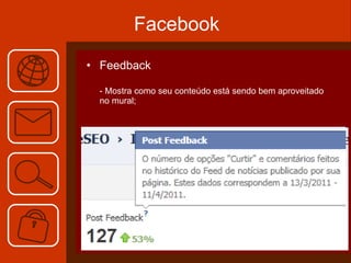 Facebook Feedback - Mostra como seu conteúdo está sendo bem aproveitado no mural; 