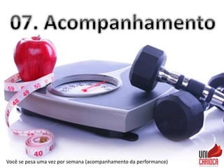 Você se pesa uma vez por semana (acompanhamento da performance)
 