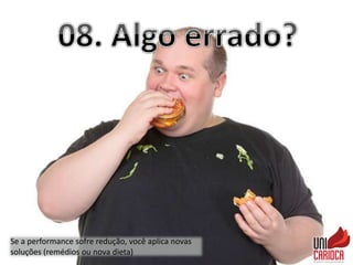 Se a performance sofre redução, você aplica novas
soluções (remédios ou nova dieta)
 
