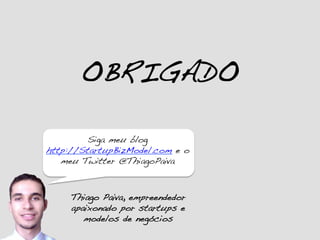 Thiago Paiva, empreendedor
apaixonado por startups e
modelos de negócios!
Siga meu blog
http://StartupBizModel.com e o
meu Twitter @ThiagoPaiva!
OBRIGADO!
 