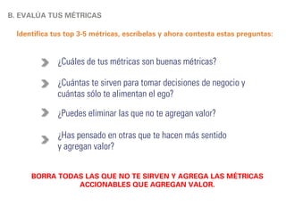 C. LEAN STARTUP Y VISIÓN A LARGO PLAZO 
Evita la parálisis por análisis. 
No hagas cambios sin un análisis profundo. 
Si no cuentas con una visión o un destino, eres susceptible a ser influenciado por tus 
mismos clientes, inversionistas, competidores. 
Necesitas contar con un propósito de vida. 
El Lean Startup es un proceso para cumplir con tus objetivos. 
No estás construyendo un PRODUCTO sino una HERRAMIENTA. 
Debes de estar abierto a nuevas posibilidades. 
Piensa en grande. 
 