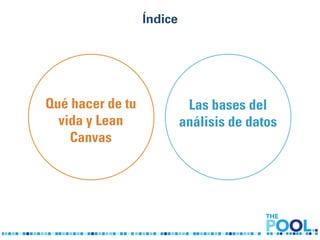 Índice 
Qué hacer de tu 
vida y Lean 
Canvas 
Las bases del 
análisis de datos 
 