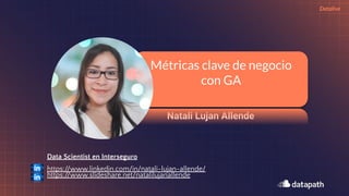 Natali Lujan Allende
Métricas clave de negocio
con GA
Datalive
Data Scientist en Interseguro
https://www.linkedin.com/in/natali-lujan-allende/
https://www.slideshare.net/natalilujanallende
 