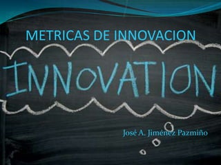 METRICAS DE INNOVACION
José A. Jiménez Pazmiño
 