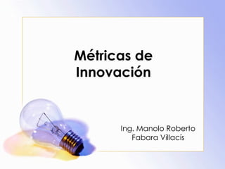 Métricas de Innovación Ing. Manolo Roberto Fabara Villacís 