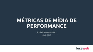 Por Felipe Augusto Marx
abril, 2017
MÉTRICAS DE MÍDIA DE
PERFORMANCE
 