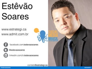 Estêvão
 Soares
 www.estrategi.ca
 www.admit.com.br


            facebook.com/estevaosoares

           @estevaosoares

            linkedin.com/in/estevaosoares



                              contato@estrategi.ca
@estevaosoares                                       #smbr2011
 