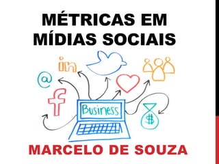 MÉTRICAS EM
MÍDIAS SOCIAIS
MARCELO DE SOUZA
 