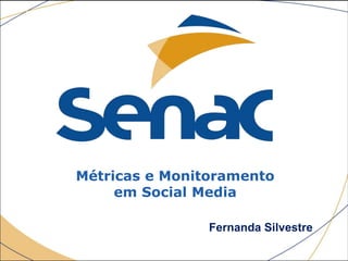 Métricas e Monitoramento
em Social Media
Fernanda Silvestre
 