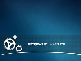 Métricas ITIL – KPIs ITIL
 