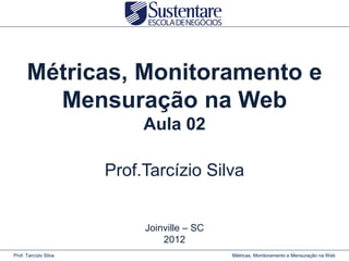 Métricas, Monitoramento e
        Mensuração na Web
                            Aula 02

                       Prof.Tarcízio Silva


                            Joinville – SC
                                2012
Prof. Tarcízio Silva                         Métricas, Monitoramento e Mensuração na Web
 