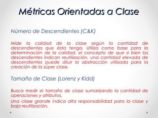 Métricas Orientadas a Clase

Número de Descendientes (C&K)

Mide la calidad de la clase según la cantidad de
descendientes...