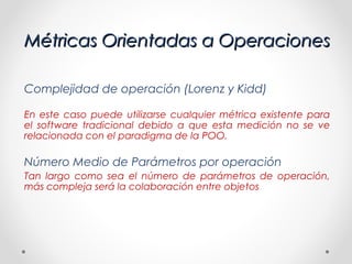 Métricas Orientadas a Operaciones

Complejidad de operación (Lorenz y Kidd)

En este caso puede utilizarse cualquier métri...