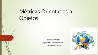 Métricas Orientadas a
Objetos
Sandra Gómez
Ingeniería del software II
Unicomfacauca
 