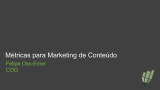 Métricas para Marketing de Conteúdo
Felipe Oss-Emer
COO
 