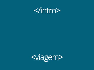 </intro>
<viagem>
 
