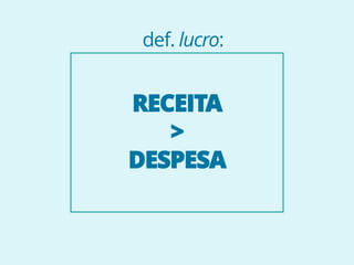 RECEITA
>
DESPESA
def. lucro:
 