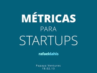 MÉTRICAS
    PARA

STARTUPS
   rafaeldahis

  Papaya Ventures
     18.02.13
 