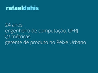 rafaeldahis

24 anos
engenheiro de computação, UFRJ
   métricas
gerente de produto no Peixe Urbano
 