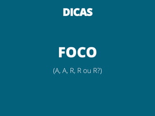 DICAS



 FOCO
(A, A, R, R ou R?)
 