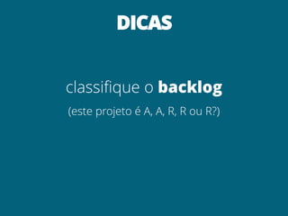 DICAS


classifique o backlog
(este projeto é A, A, R, R ou R?)
 