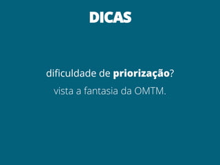 DICAS


dificuldade de priorização?
 vista a fantasia da OMTM.
 