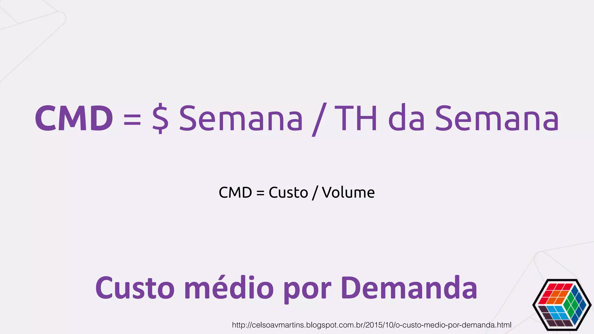 Custo	médio	por	Demanda
CMD = Custo / Volume
CMD = $ Semana / TH da Semana
http://celsoavmartins.blogspot.com.br/2015/10/o-custo-medio-por-demanda.html
 
