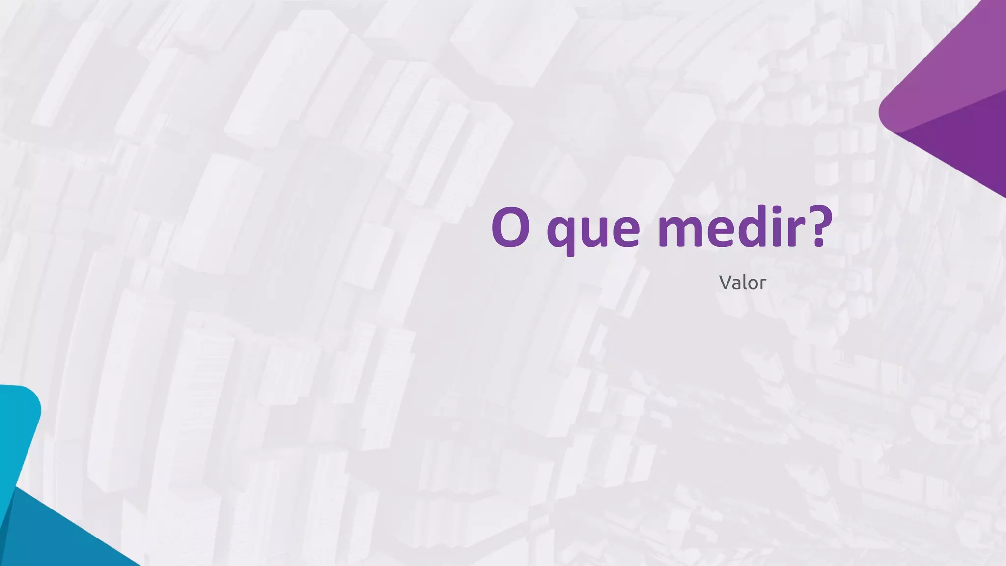 Valor
O	que	medir?
 