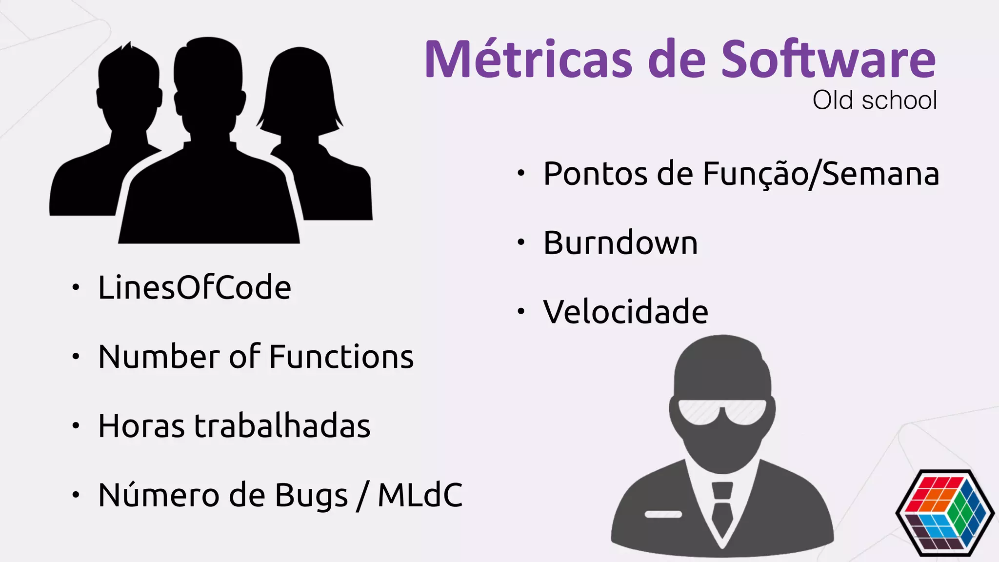 Métricas	de	So:ware
• LinesOfCode
• Number of Functions
• Horas trabalhadas
• Número de Bugs / MLdC
• Pontos de Função/Semana
• Burndown
• Velocidade
Old school
 
