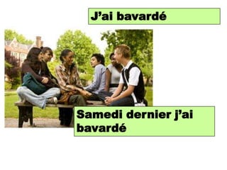 J’aichatted/gossiped
    I bavardé




Samedi Saturdayj’ai
   Last dernier I
   chatted/gossiped
bavardé
 