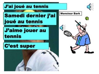 J’ai joué au tennis
I played tennis.
                       Monsieur Bark
Last Saturday I j’ai
Samedi dernier
played tennis.
joué au tennis
I like playing au
J’aime jouer
tennis,
tennis
C’est super
It’s super
 