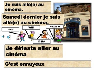 Je suis allé(e)
I went to the au
cinéma.
cinema.
Samedi dernierwent to
 Last Saturday I je suis
 the cinema.
allé(e) au cinéma.
          Will           Lewis R
  Iona




                 Ellie

 Je déteste aller
 I hate going to the      au
 cinema.
 cinéma
C’est ennuyeux
It is boring.
 