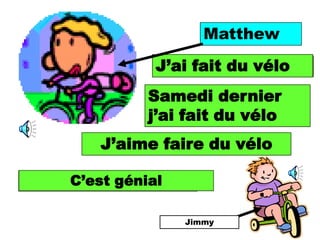 Matthew
            J’aidid somevélo
              I fait du bike

           Samedi dernier
            Last Saturday I
            did some bike
           j’ai fait du vélo
    J’aime faire du vélo
    I like doing some bike

 C’est génial
It is great.

                Jimmy
 
