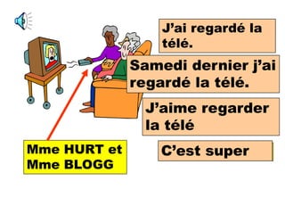 J’ai regardéTV.
                   I watched la
                  télé.
              Samedi dernier j’ai
                  Last Saturday I
              regardé la télé.
                  watched TV.

                J’aime watching
                   I like regarder
                la TV,
                   télé
Mme HURT et       C’est super
                  It is super
Mme BLOGG
 