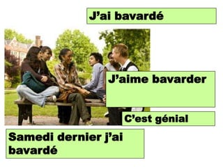 J’aichatted/gossiped
               I bavardé




                J’aime bavarder
                I like
                chatting/gossiping

                      C’est great
                       It is génial
Samedi dernier j’ai
 Last Saturday I
bavardé
 chatted/gossiped
 