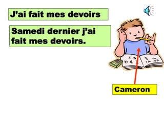 J’ai fait homework.
I did my mes devoirs

Samedi dernier j’ai
Last Saturday I did my
homework.
fait mes devoirs.




                         Cameron
 