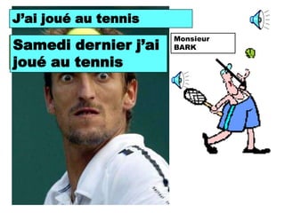 J’ai joué au tennis
I played tennis.
                       Monsieur
Last Saturday I j’ai
Samedi dernier         BARK
played tennis.
joué au tennis
 