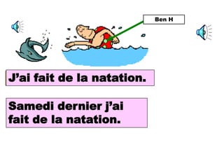 Ben H




I did fait de la natation.
J’ai swimming.

Samedi dernier j’ai
Last Saturday I did
swimming.
fait de la natation.
 