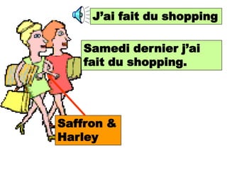 J’ai fait du shopping
       I did shopping


   Samedi dernier j’ai
        Last Saturday I did
   fait shopping
        du shopping.




Saffron &
Harley
 