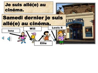 Je suis allé(e)
I went to the au
cinéma.
cinema.
Samedi dernierwent to
 Last Saturday I je suis
 the cinema.
allé(e) au cinéma.
          Will           Lewis R
  Iona




                 Ellie
 