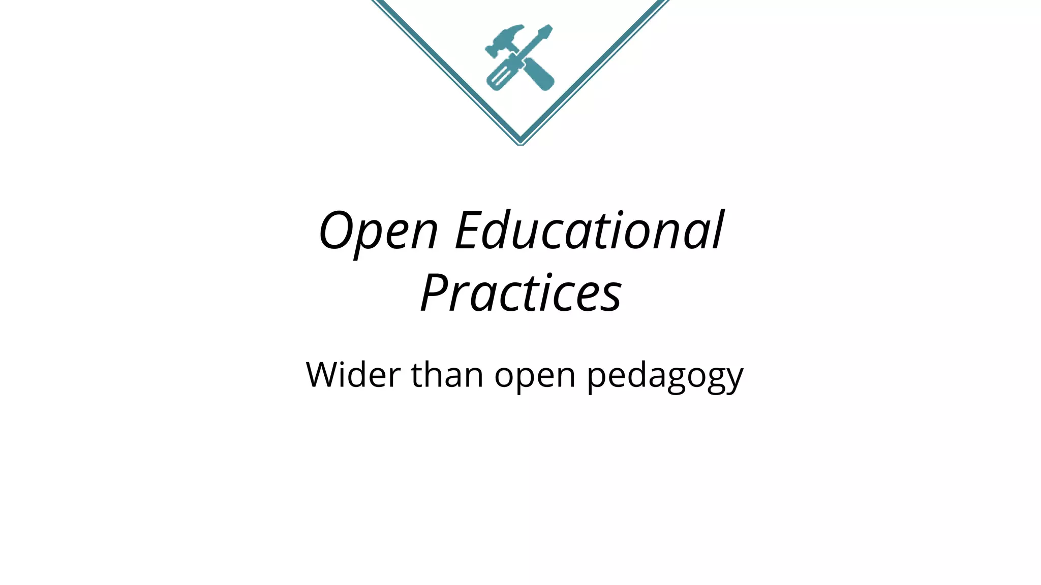 Open Educational
Practices
Wider than open pedagogy
 