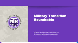 Military Transition
Roundtable
Building a Team of Accountability for
Transitioning Military Professionals
 