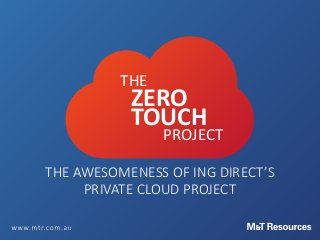 THE
ZERO
TOUCH
PROJECT
THE AWESOMENESS OF ING DIRECT’S
PRIVATE CLOUD PROJECT
 