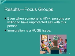 Results—Focus Groups Even when someone is HIV+, persons are willing to have unprotected sex with this person. Immigration is a HUGE issue. 