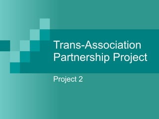 Trans-Association Partnership Project Project 2 