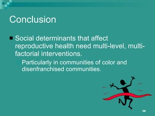 Conclusion Social determinants that affect reproductive health need multi-level, multi-factorial interventions. Particularly in communities of color and disenfranchised communities. 