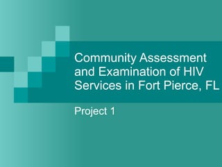 Community Assessment and Examination of HIV Services in Fort Pierce, FL Project 1 