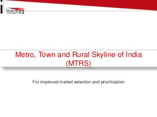 Metro, Town and Rural Skyline of India
(MTRS)
For improved market selection and prioritization
 