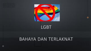 LGBT
BAHAYA DAN TERLAKNAT
 